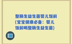 整肠生益生菌婴儿饭前(宝宝健康必备：婴儿饭前喝整肠生益生菌)