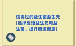 信得过的益生菌益生元(选择靠谱益生元和益生菌，提升肠道健康)