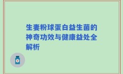 生妻粉球蛋白益生菌的神奇功效与健康益处全解析