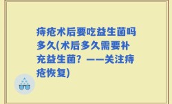 痔疮术后要吃益生菌吗多久(术后多久需要补充益生菌？——关注痔疮恢复)
