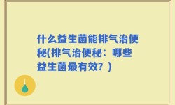 什么益生菌能排气治便秘(排气治便秘：哪些益生菌最有效？)
