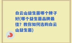 白云山益生菌哪个牌子好(哪个益生菌品牌最佳？教你如何选购白云山益生菌)