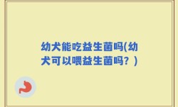 幼犬能吃益生菌吗(幼犬可以喂益生菌吗？)