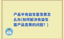 产品中有益生菌发黄怎么办(如何解决有益生菌产品变黄的问题？)