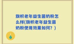 旗帜老年益生菌奶粉怎么样(旗帜老年益生菌奶粉使用效果如何？)