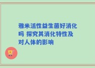 雅米活性益生菌好消化吗 探究其消化特性及对人体的影响