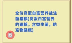 全价高蛋白富营养益生菌猫粮(高蛋白富营养的猫粮，含益生菌，助宠物健康)