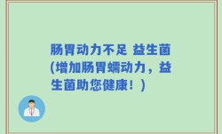 肠胃动力不足 益生菌(增加肠胃蠕动力，益生菌助您健康！)