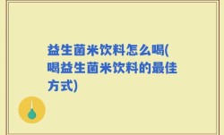 益生菌米饮料怎么喝(喝益生菌米饮料的最佳方式)