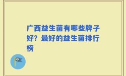 广西益生菌有哪些牌子好？最好的益生菌排行榜
