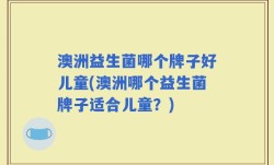 澳洲益生菌哪个牌子好儿童(澳洲哪个益生菌牌子适合儿童？)