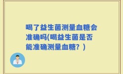喝了益生菌测量血糖会准确吗(喝益生菌是否能准确测量血糖？)