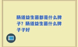 肠道益生菌都是什么牌子？肠道益生菌什么牌子子好