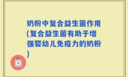 奶粉中复合益生菌作用(复合益生菌有助于增强婴幼儿免疫力的奶粉)