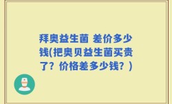 拜奥益生菌 差价多少钱(把奥贝益生菌买贵了？价格差多少钱？)
