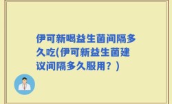 伊可新喝益生菌间隔多久吃(伊可新益生菌建议间隔多久服用？)