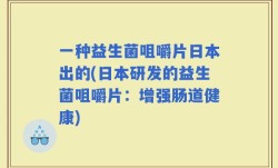 一种益生菌咀嚼片日本出的(日本研发的益生菌咀嚼片：增强肠道健康)