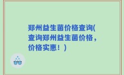 郑州益生菌价格查询(查询郑州益生菌价格，价格实惠！)