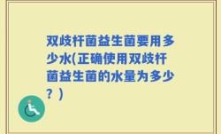 双歧杆菌益生菌要用多少水(正确使用双歧杆菌益生菌的水量为多少？)