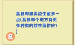 莒县哪里卖益生菌多一点(莒县哪个地方有更多种类的益生菌供应？)