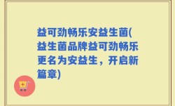 益可劲畅乐安益生菌(益生菌品牌益可劲畅乐更名为安益生，开启新篇章)
