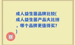 成人益生菌品牌比较(成人益生菌产品大比拼，哪个品牌更值得买？)