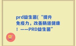 prd益生菌(“提升免疫力，改善肠道健康！——PRD益生菌”