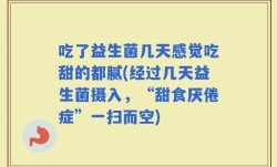 吃了益生菌几天感觉吃甜的都腻(经过几天益生菌摄入，“甜食厌倦症”一扫而空)