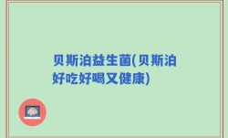 贝斯泊益生菌(贝斯泊好吃好喝又健康)