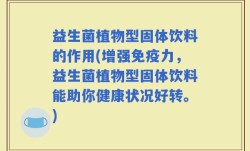 益生菌植物型固体饮料的作用(增强免疫力，益生菌植物型固体饮料能助你健康状况好转。)