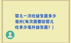 婴儿一次吃益生菌多少毫升(每次需要给婴儿吃多少毫升益生菌？)