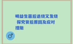 喝益生菌后退烧又发烧 探究背后原因及应对措施