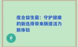 度合益生菌：守护健康的新选择带来肠道活力新体验
