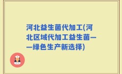 河北益生菌代加工(河北区域代加工益生菌——绿色生产新选择)