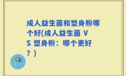 成人益生菌和塑身粉哪个好(成人益生菌 VS 塑身粉：哪个更好？)