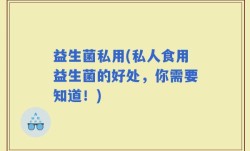 益生菌私用(私人食用益生菌的好处，你需要知道！)