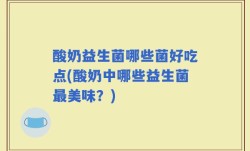 酸奶益生菌哪些菌好吃点(酸奶中哪些益生菌最美味？)