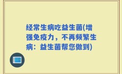 经常生病吃益生菌(增强免疫力，不再频繁生病：益生菌帮您做到)