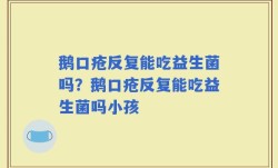 鹅口疮反复能吃益生菌吗？鹅口疮反复能吃益生菌吗小孩