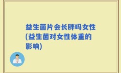 益生菌片会长胖吗女性(益生菌对女性体重的影响)