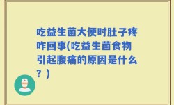 吃益生菌大便时肚子疼咋回事(吃益生菌食物引起腹痛的原因是什么？)