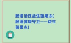 肠道活性益生菌果冻(肠道健康守卫——益生菌果冻)