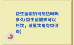 益生菌酸奶可加热吗喝多久(益生菌酸奶可以热饮，适量饮用有益健康)
