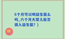 6个月可以喝益生菌么吗_六个月大婴儿能否摄入益生菌？)