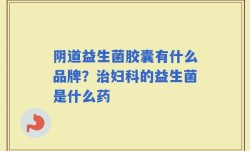 阴道益生菌胶囊有什么品牌？治妇科的益生菌是什么药