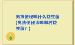 男孩便秘喝什么益生菌(男孩便秘该喝哪种益生菌？)