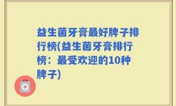 益生菌牙膏最好牌子排行榜(益生菌牙膏排行榜：最受欢迎的10种牌子)