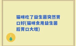 猫咪吃了益生菌突然胃口好(猫咪食用益生菌后胃口大增)
