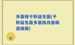 多菌株干粉益生菌(干粉益生菌多菌株改善肠道健康)