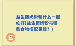 益生菌奶粉和什么一起吃好(益生菌奶粉与哪些食物搭配更佳？)